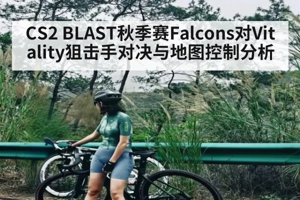 CS2 BLAST秋季赛Falcons对Vitality狙击手对决与地图控制分析